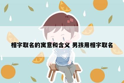 相字取名的寓意和含义 男孩用相字取名