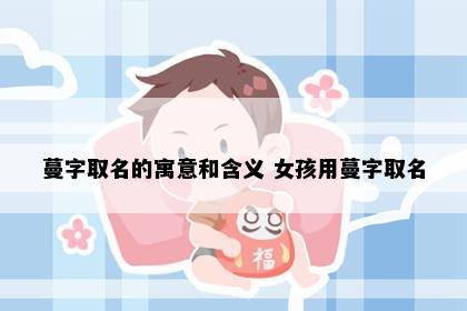 蔓字取名的寓意和含义 女孩用蔓字取名