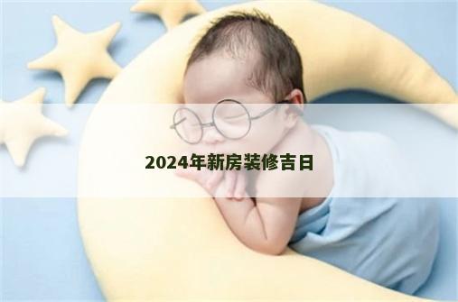 2024年新房装修吉日