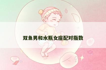 双鱼男和水瓶女座配对指数