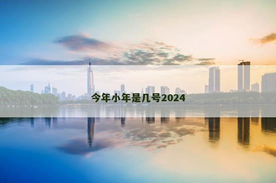 今年小年是几号2024