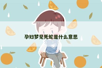 孕妇梦见死蛇是什么意思