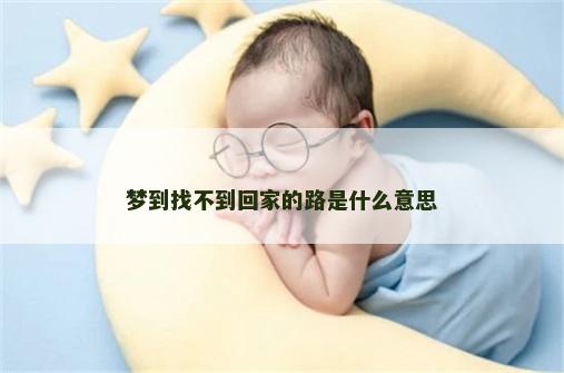 梦到找不到回家的路是什么意思