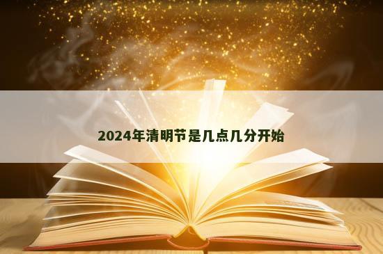 2024年清明节是几点几分开始