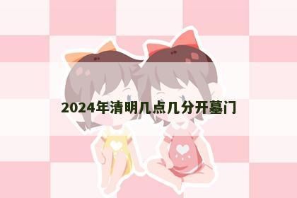 2024年清明几点几分开墓门