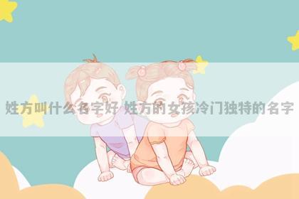 姓方叫什么名字好 姓方的女孩冷门独特的名字