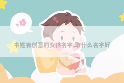 韦姓有创意的女孩名字,取什么名字好