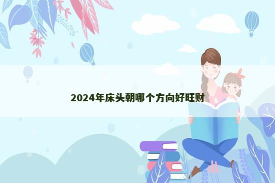 2024年床头朝哪个方向好旺财