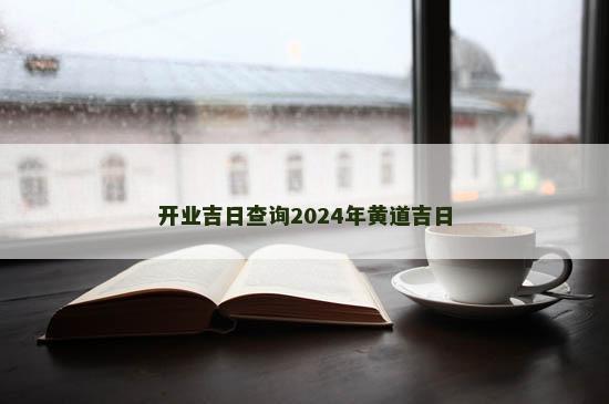 开业吉日查询2024年黄道吉日