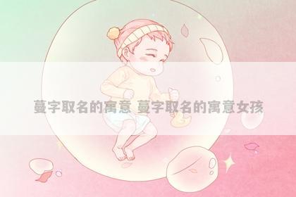 蔓字取名的寓意 蔓字取名的寓意女孩