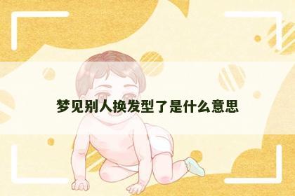 梦见别人换发型了是什么意思