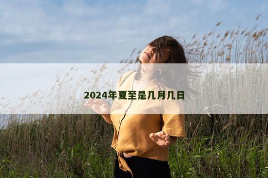 2024年夏至是几月几日