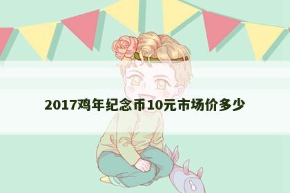 2017鸡年纪念币10元市场价多少