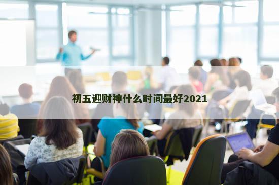 初五迎财神什么时间最好2021