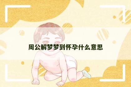 周公解梦梦到怀孕什么意思