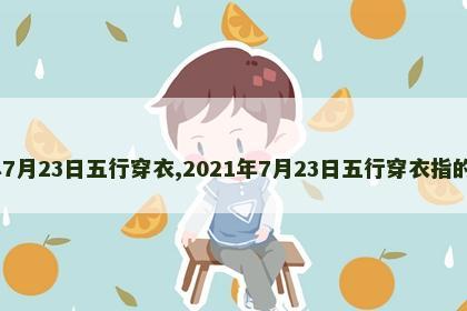 2021年7月23日五行穿衣,2021年7月23日五行穿衣指的是什么