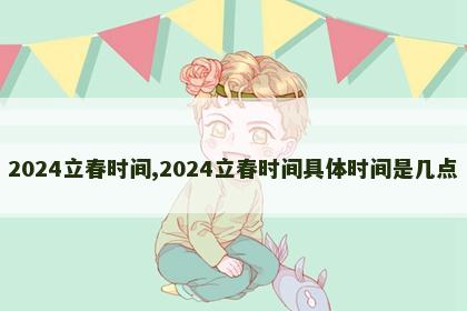 2024立春时间,2024立春时间具体时间是几点