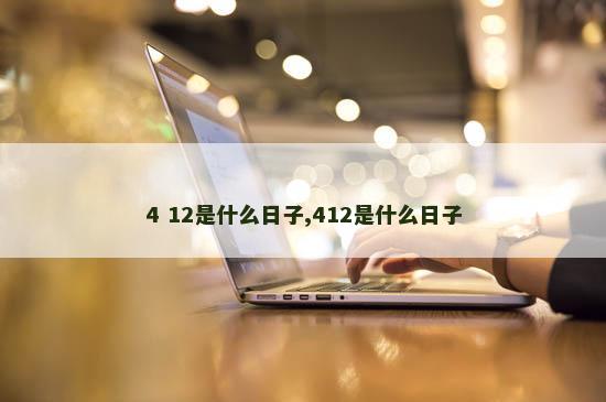 4 12是什么日子,412是什么日子