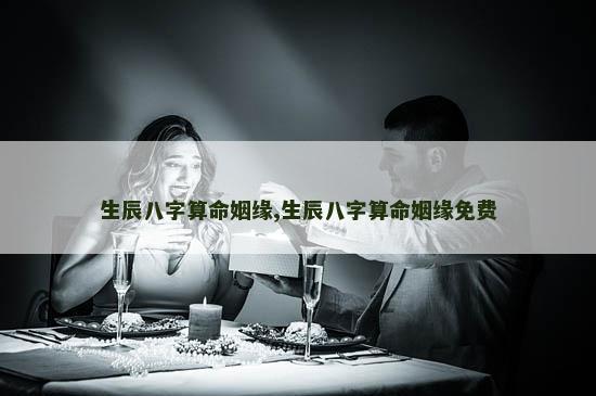 生辰八字算命姻缘,生辰八字算命姻缘免费