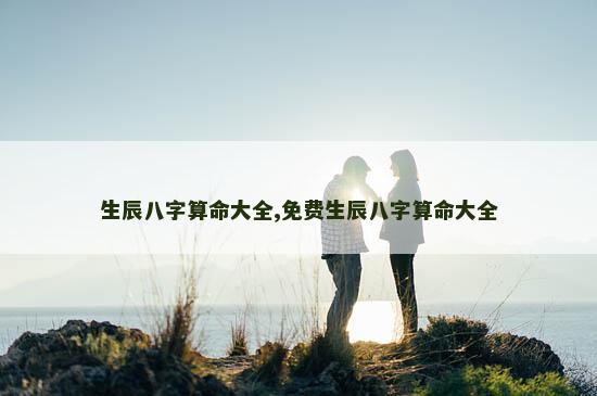 生辰八字算命大全,免费生辰八字算命大全