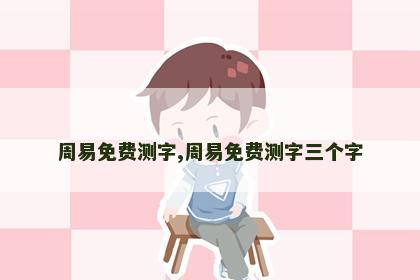 周易免费测字,周易免费测字三个字