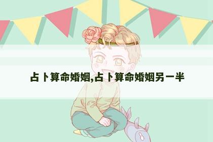 占卜算命婚姻,占卜算命婚姻另一半