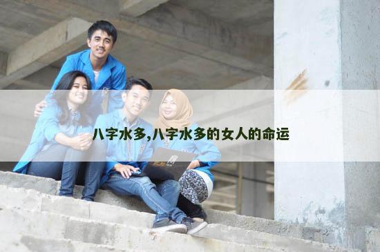 八字水多,八字水多的女人的命运