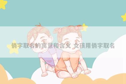 俏字取名的寓意和含义 女孩用俏字取名