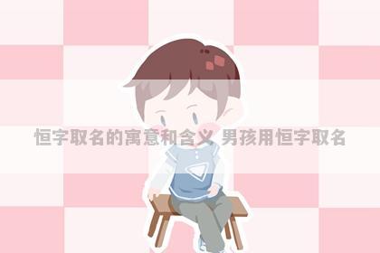 恒字取名的寓意和含义 男孩用恒字取名
