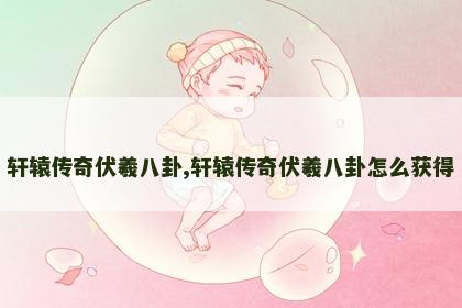 轩辕传奇伏羲八卦,轩辕传奇伏羲八卦怎么获得