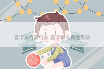 晋字五行属什么 晋字取名寓意男孩