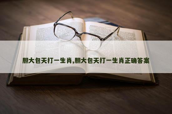 胆大包天打一生肖,胆大包天打一生肖正确答案