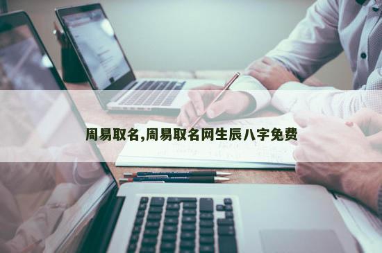 周易取名,周易取名网生辰八字免费