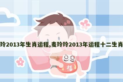 麦玲玲2013年生肖运程,麦玲玲2013年运程十二生肖运程