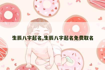生辰八字起名,生辰八字起名免费取名