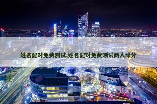 姓名配对免费测试,姓名配对免费测试两人缘分