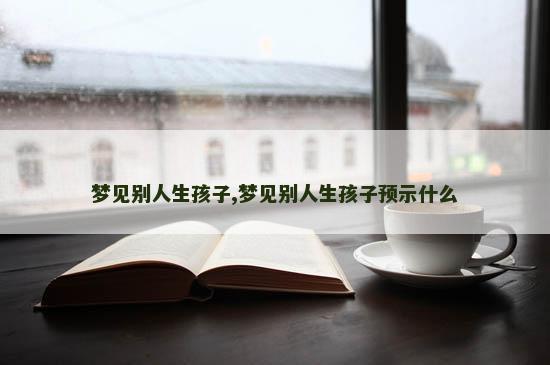 梦见别人生孩子,梦见别人生孩子预示什么