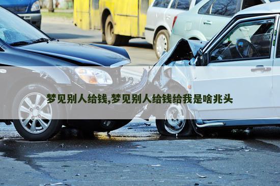 梦见别人给钱,梦见别人给钱给我是啥兆头