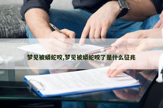 梦见被蟒蛇咬,梦见被蟒蛇咬了是什么征兆