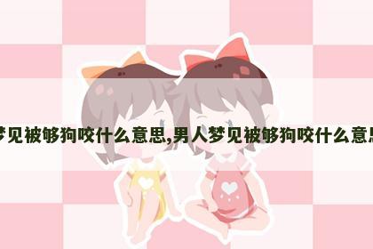 梦见被够狗咬什么意思,男人梦见被够狗咬什么意思