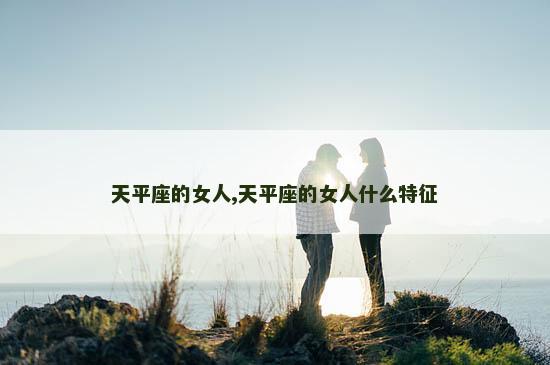 天平座的女人,天平座的女人什么特征