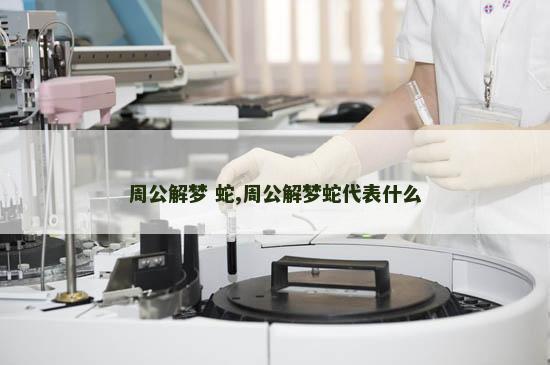 周公解梦 蛇,周公解梦蛇代表什么