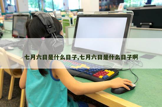 七月六日是什么日子,七月六日是什么日子啊
