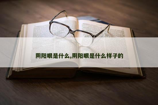 阴阳眼是什么,阴阳眼是什么样子的