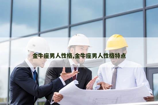 金牛座男人性格,金牛座男人性格特点
