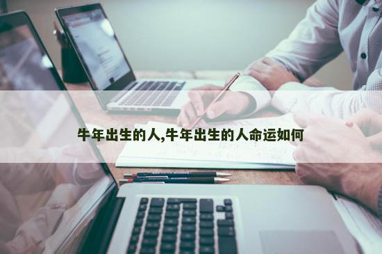 牛年出生的人,牛年出生的人命运如何