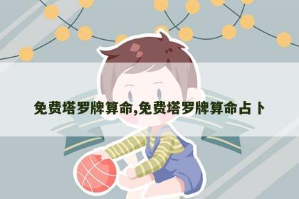 免费塔罗牌算命,免费塔罗牌算命占卜
